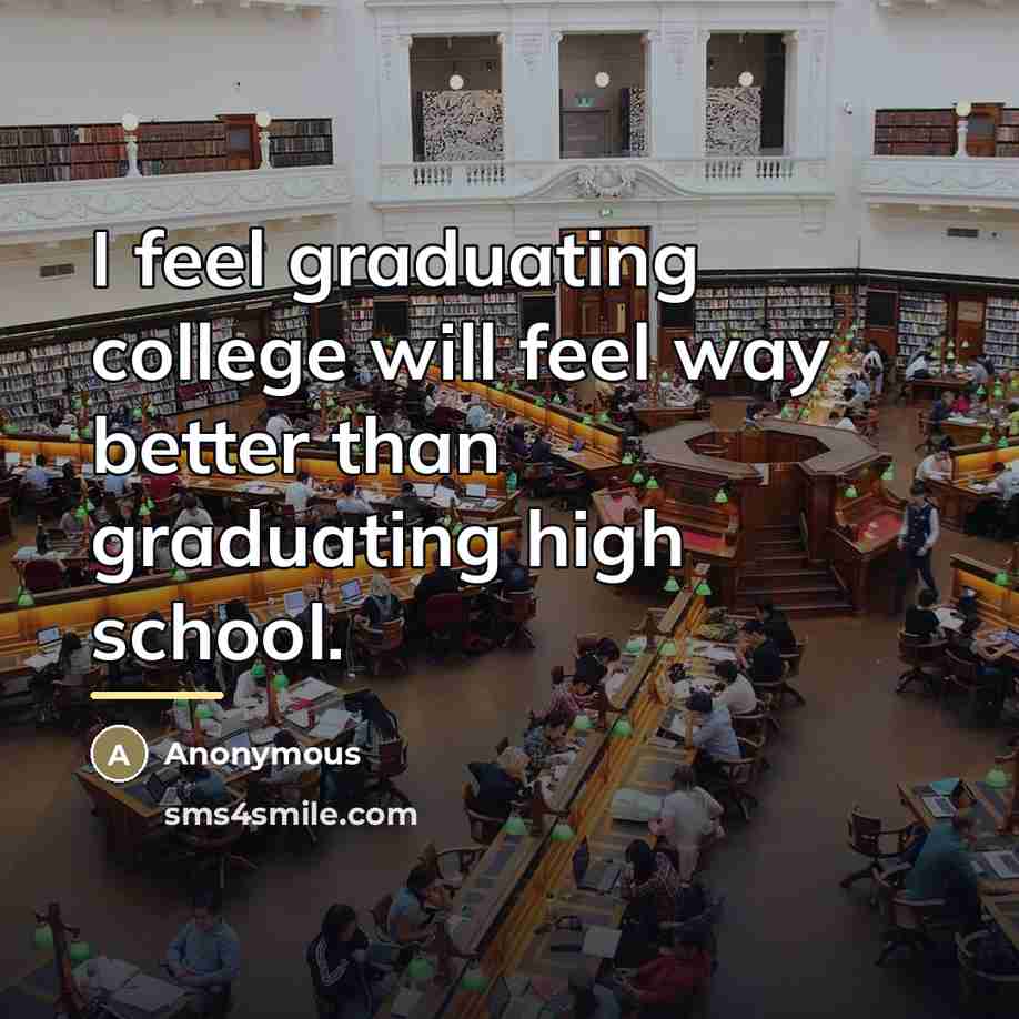 “I feel graduating college will feel way better than graduating…” quote by Anonymous