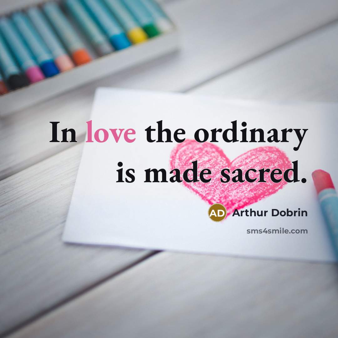 “In love the ordinary is made sacred.…” quote by Arthur Dobrin