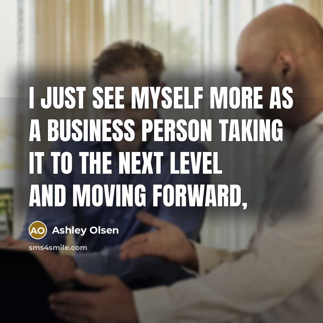 “I just see myself more as a business person taking…” quote by Ashley Olsen