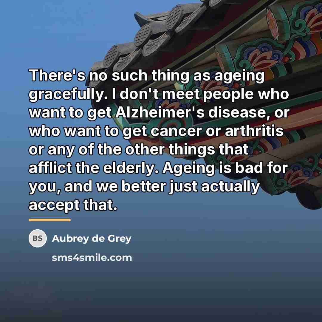 “There's no such thing as ageing gracefully. I don't meet…” quote by Aubrey de Grey