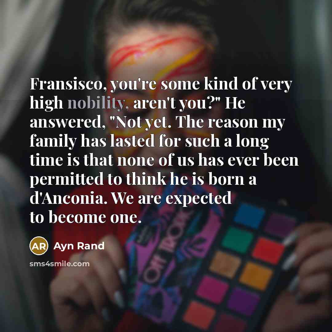 “Fransisco, you're some kind of very high nobility, aren't you?"…” quote by Ayn Rand