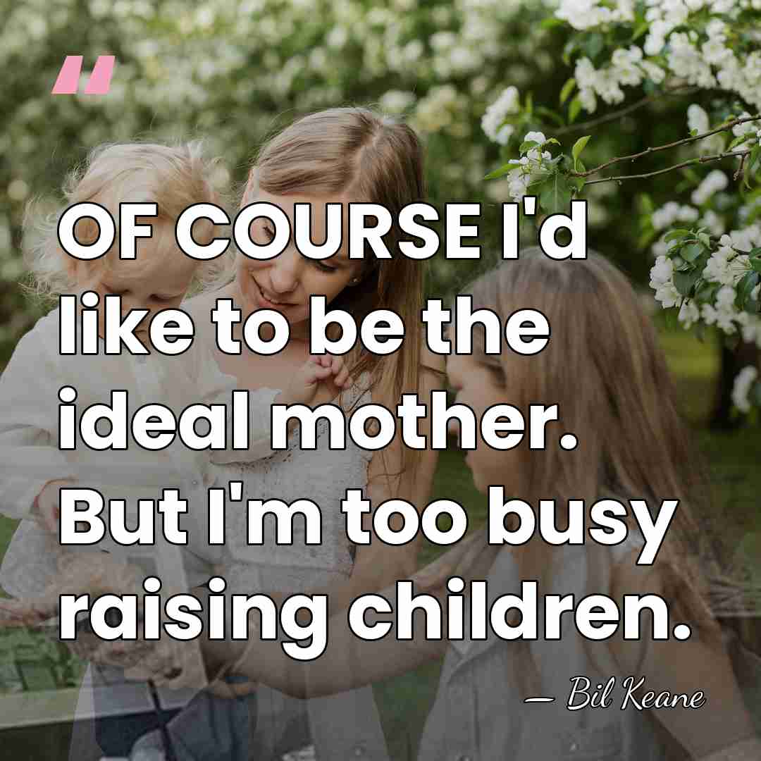 OF COURSE I'd like to be the ideal mother. But I'm too&hellip; - Bil Keane
