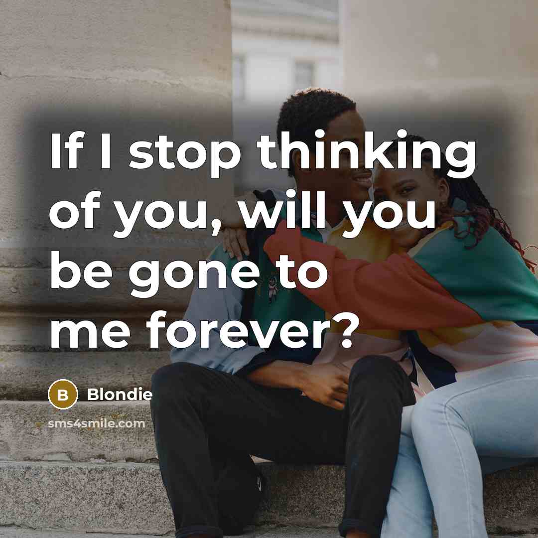 “If I stop thinking of you, will you be gone to me forever?” quote by Blondie