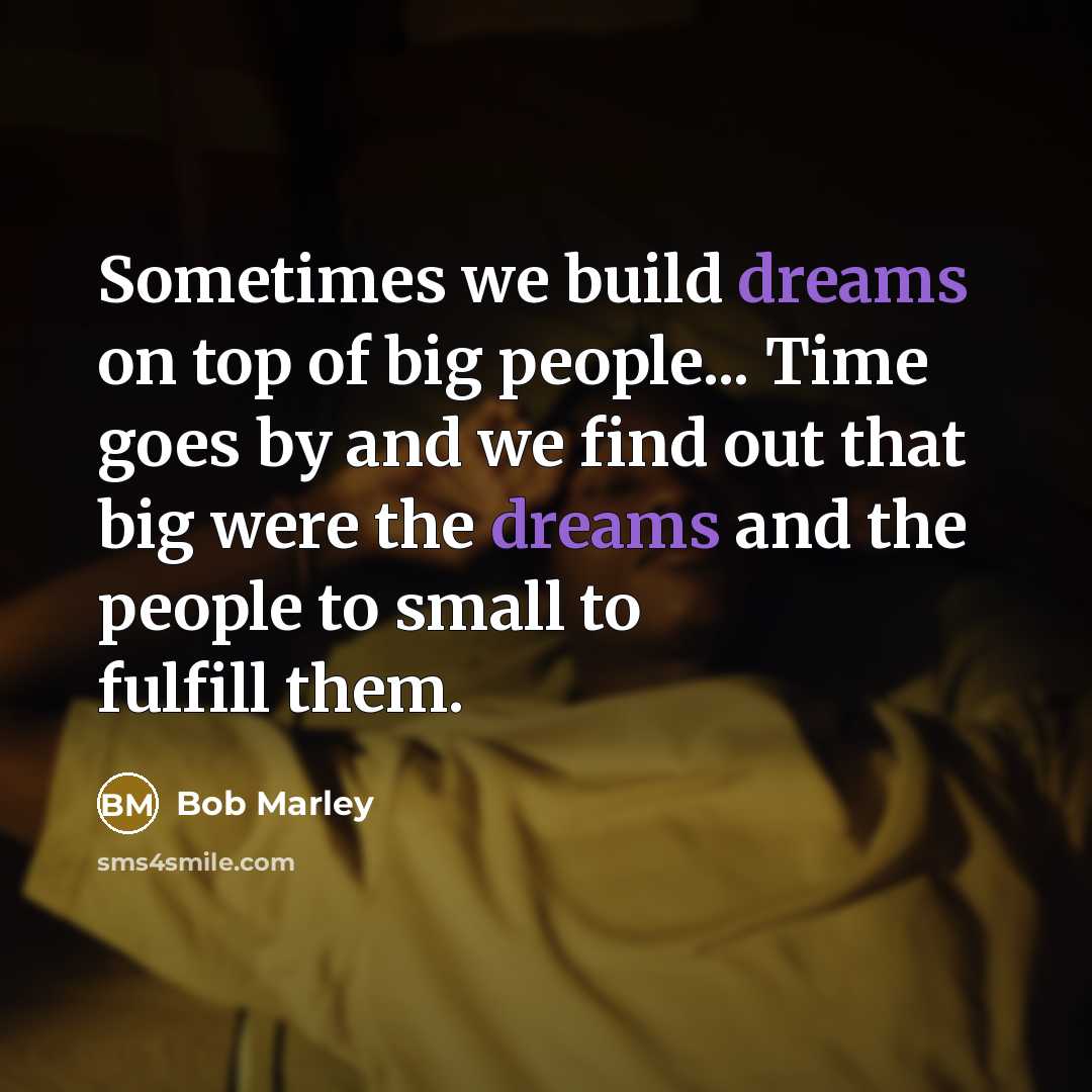 “Sometimes we build dreams on top of big people... Time…” quote by Bob Marley