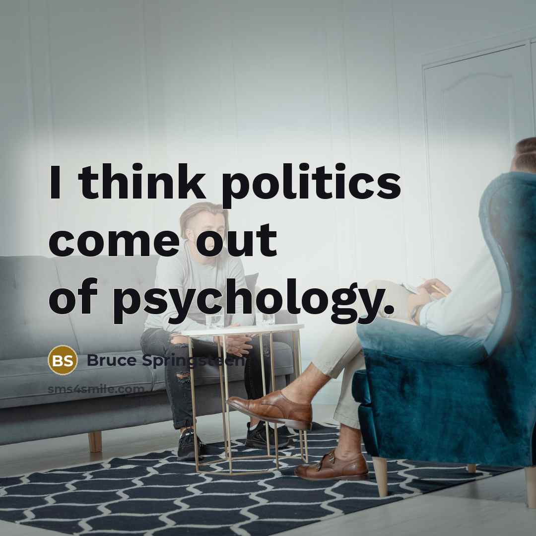 “I think politics come out of psychology.…” quote by Bruce Springsteen