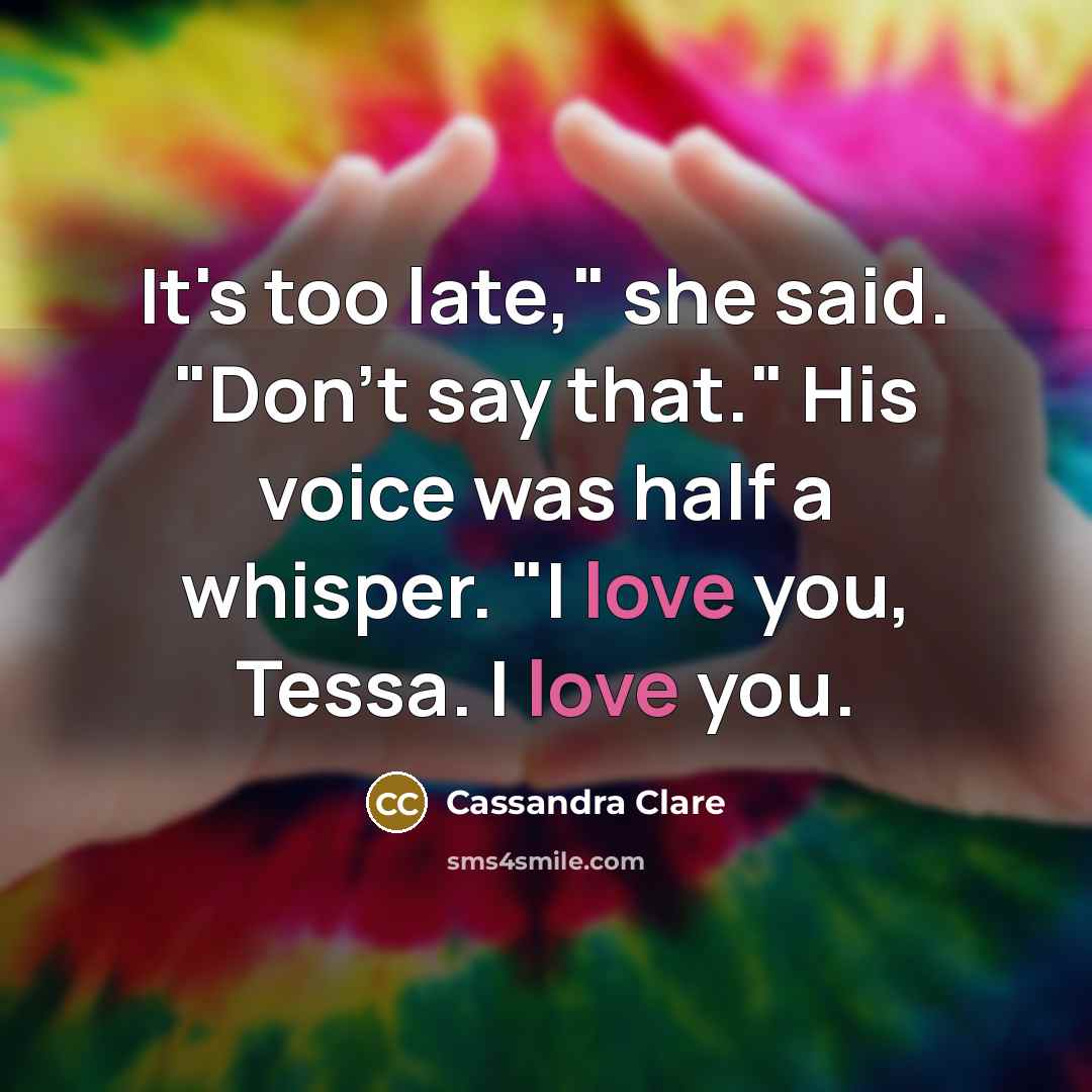 “It's too late," she said. "Don't say that." His voice…” quote by Cassandra Clare