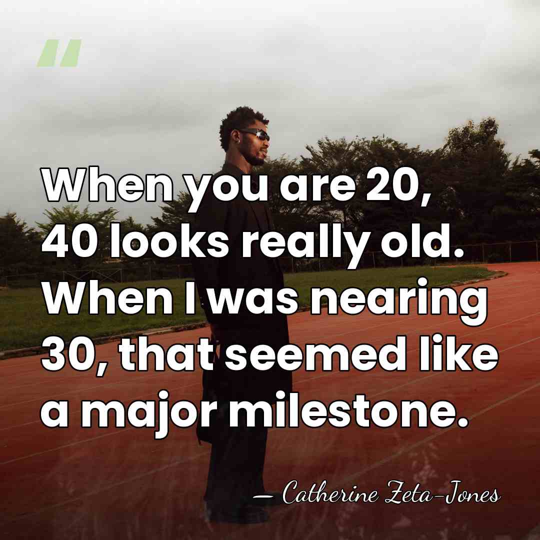 When you are 20, 40 looks really old. When I was nearing&hellip; - Catherine Zeta-Jones