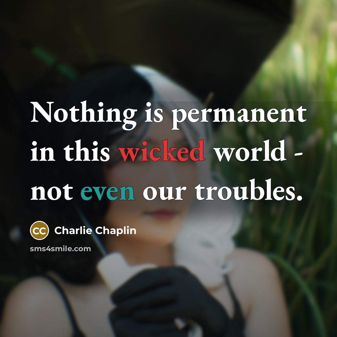 “Nothing is permanent in this wicked world - not even our troubles.” quote by Charlie Chaplin