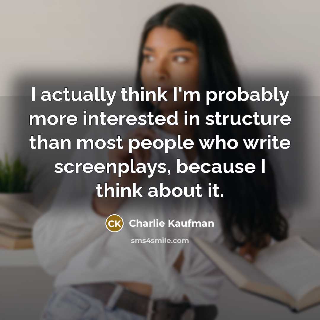 “I actually think I'm probably more interested in structure than…” quote by Charlie Kaufman