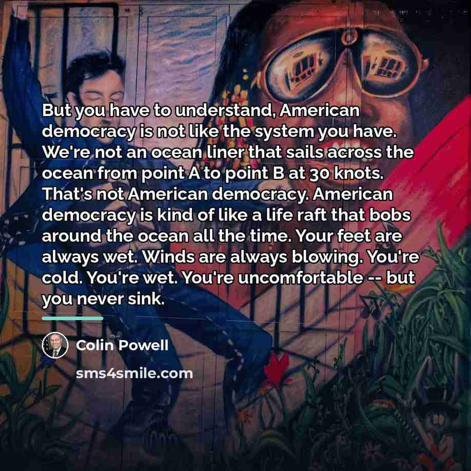 “But you have to understand, American democracy is not like…” quote by Colin Powell