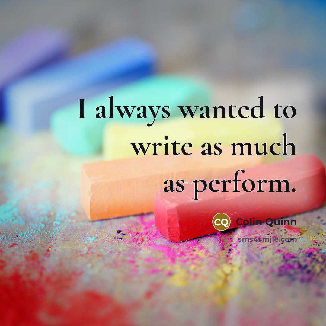 “I always wanted to write as much as perform.…” quote by Colin Quinn
