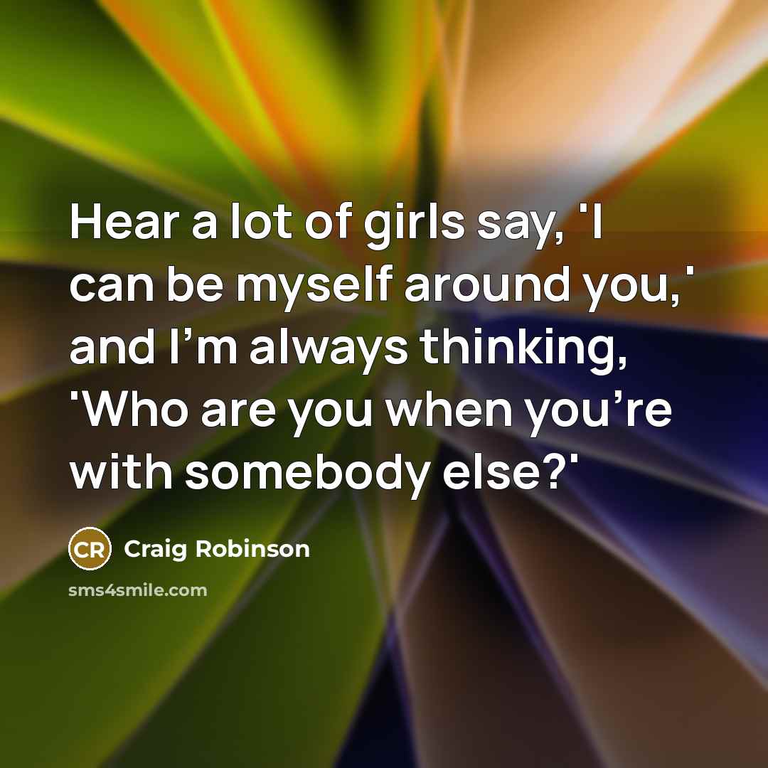 “Hear a lot of girls say, 'I can be myself…” quote by Craig Robinson