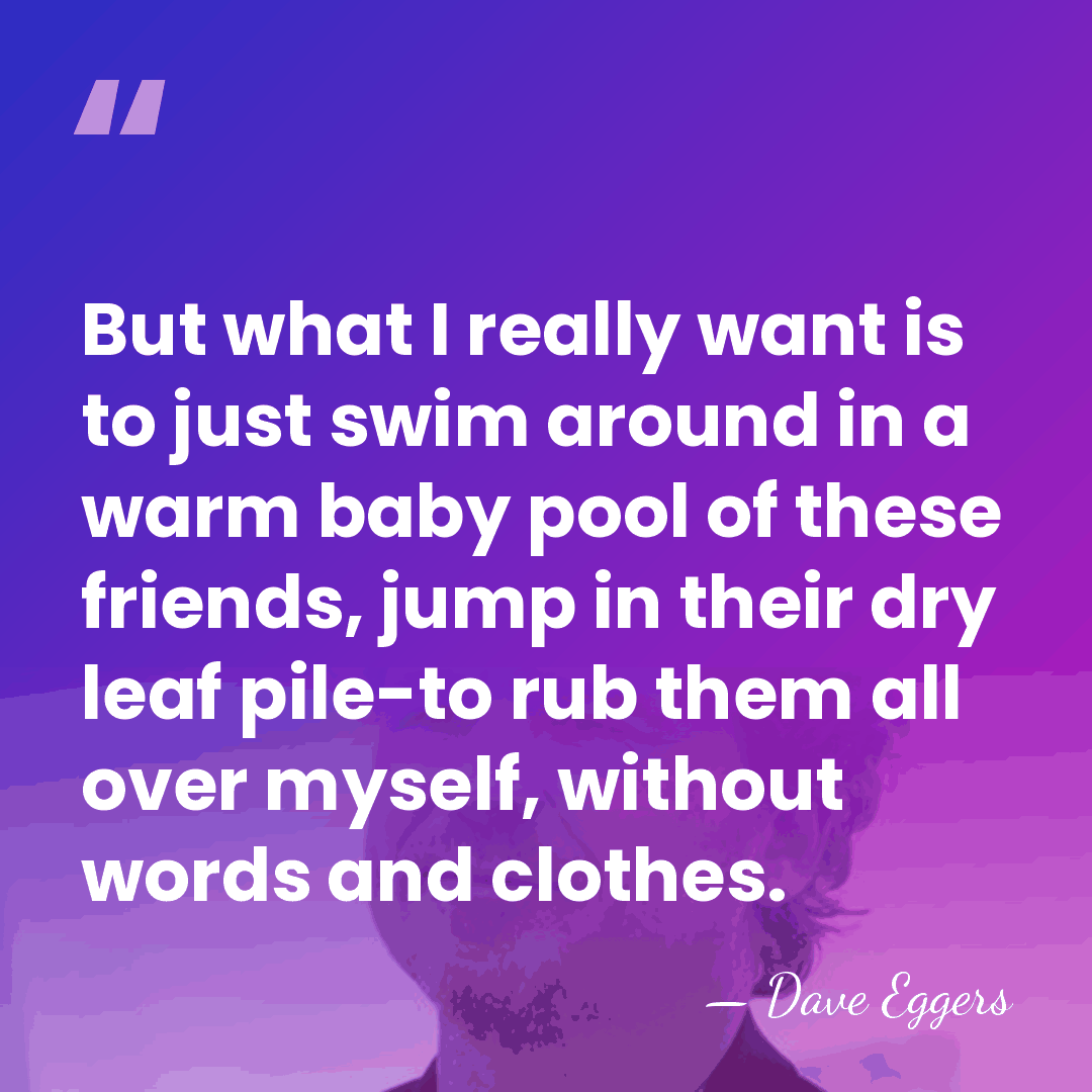 But what I really want is to just swim around in a&hellip; - Dave Eggers