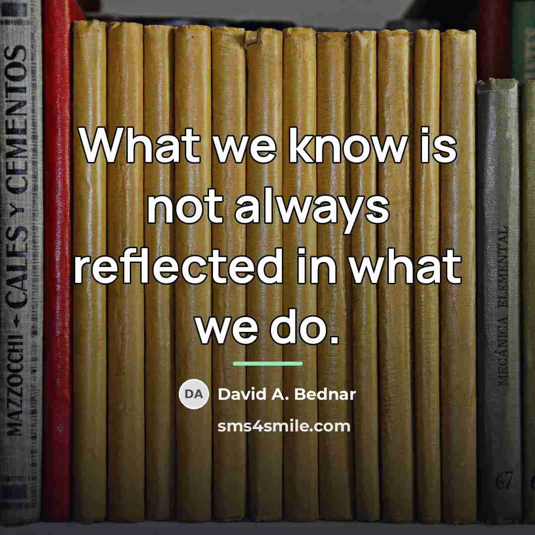 “What we know is not always reflected in what we…” quote by David A. Bednar