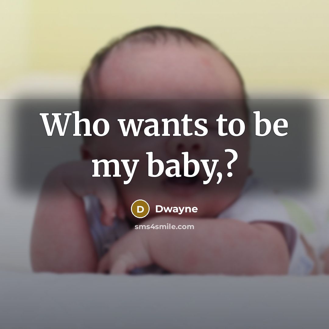 “Who wants to be my baby,?…” quote by Dwayne