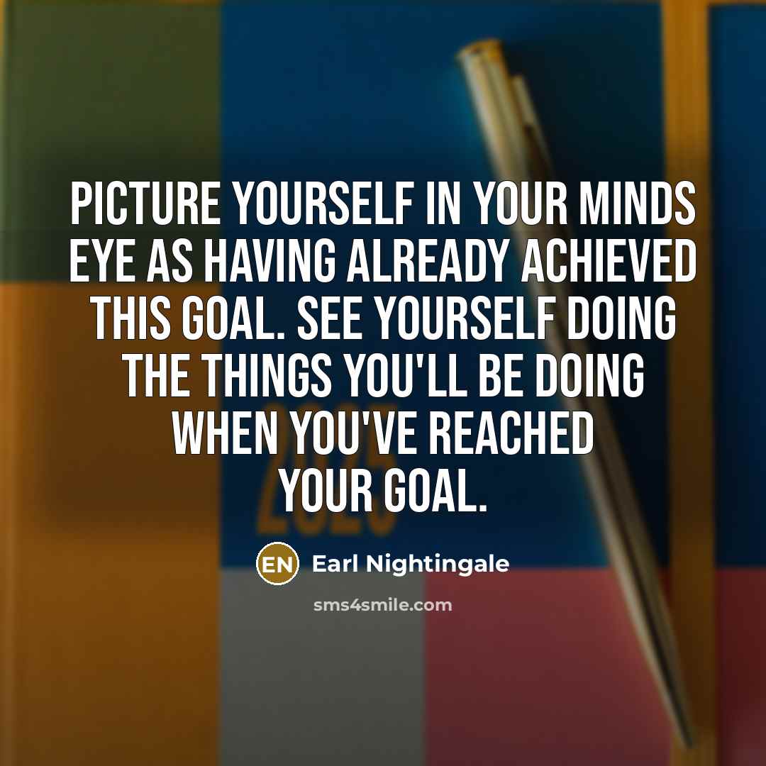 “Picture yourself in your minds eye as having already achieved…” quote by Earl Nightingale