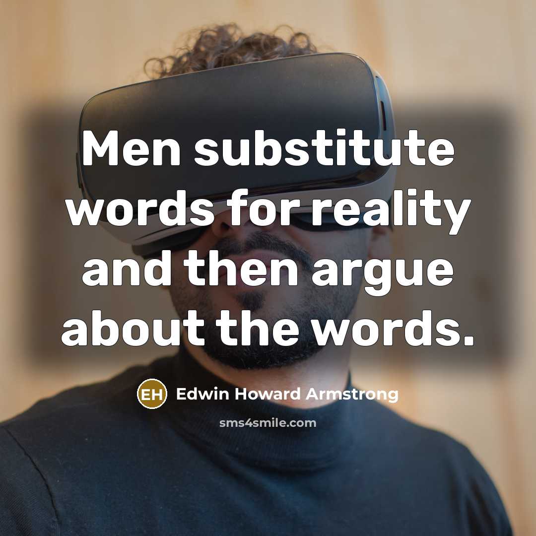 “Men substitute words for reality and then argue about the…” quote by Edwin Howard Armstrong