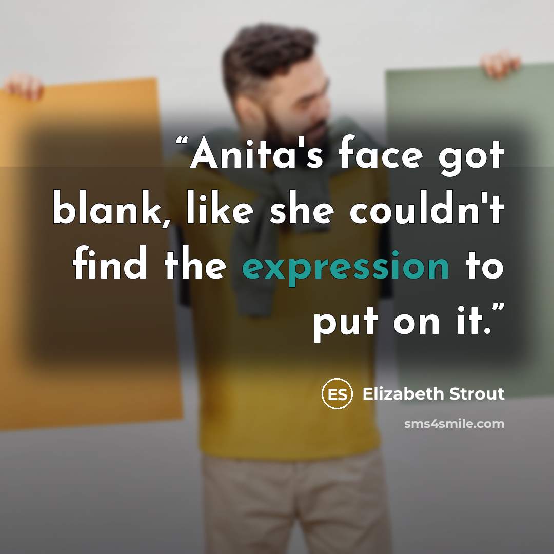 “Anita's face got blank, like she couldn't find the expression to put on it.” quote by Elizabeth Strout