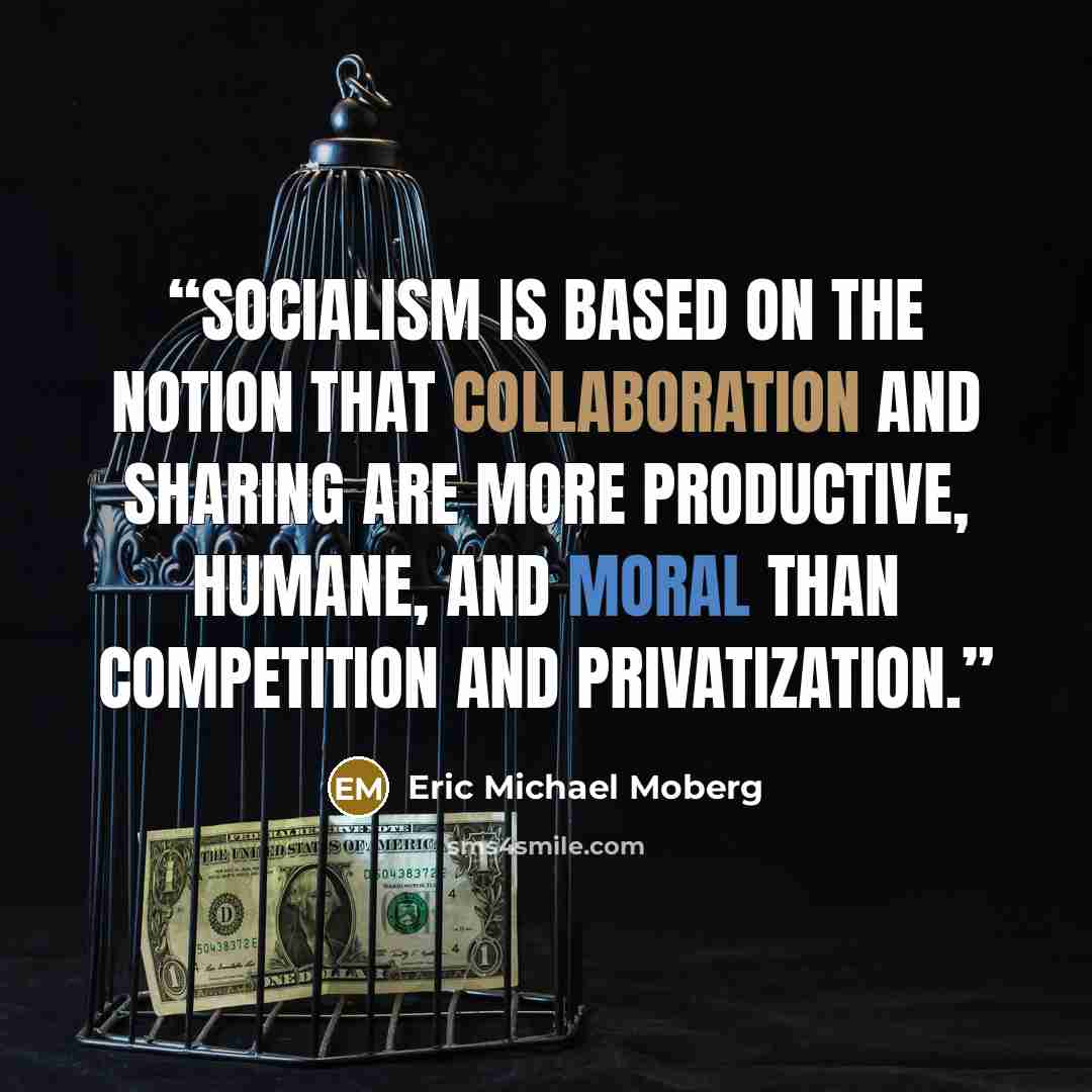 “Socialism is based on the notion that collaboration and sharing are more productive, humane, and moral than competition and privatization.” quote by Eric Michael Moberg