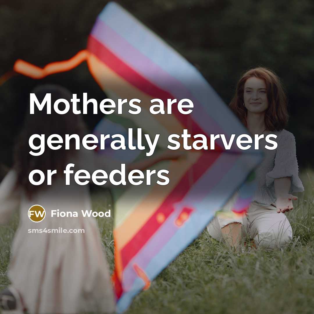 “Mothers are generally starvers or feeders…” quote by Fiona Wood
