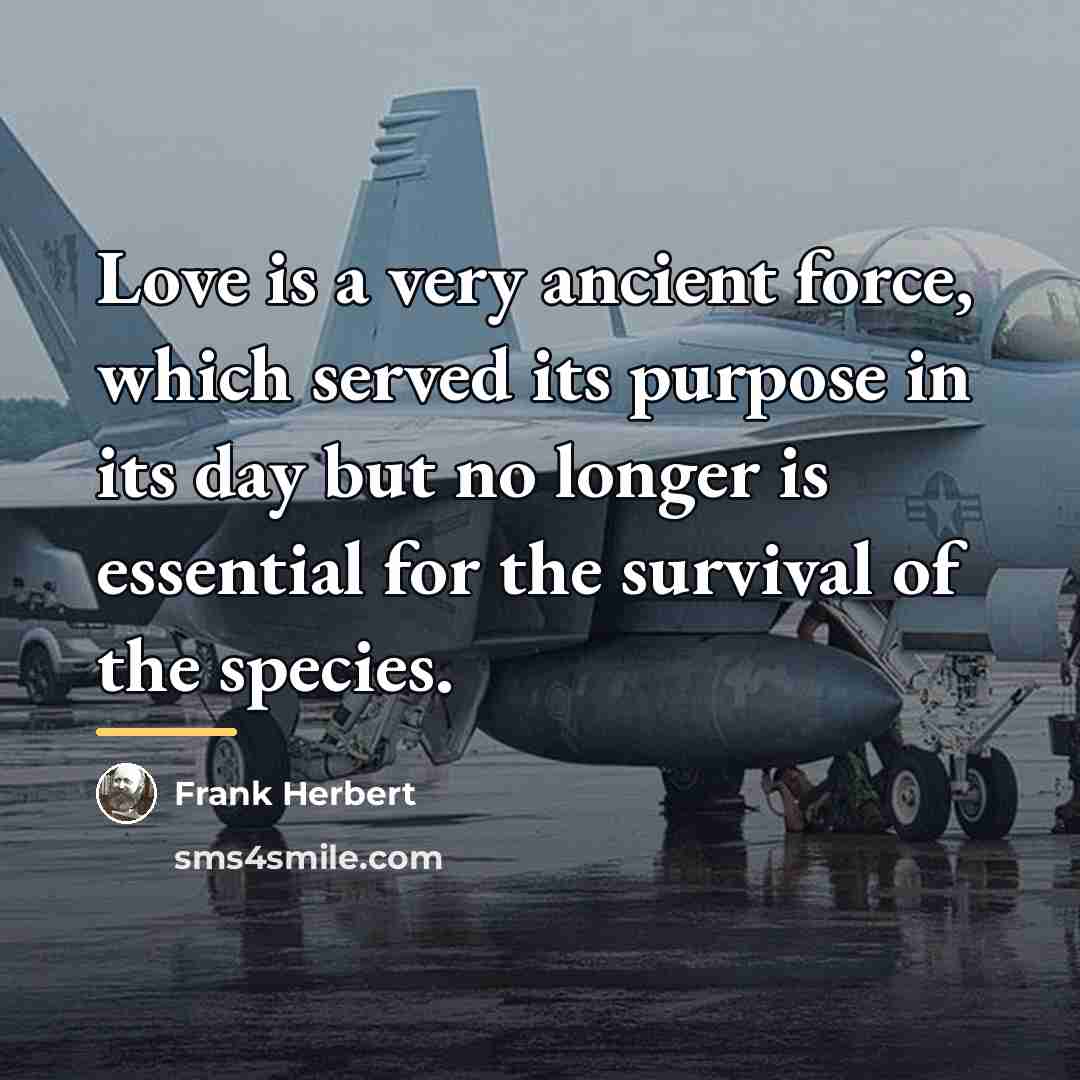 “Love is a very ancient force, which served its purpose…” quote by Frank Herbert