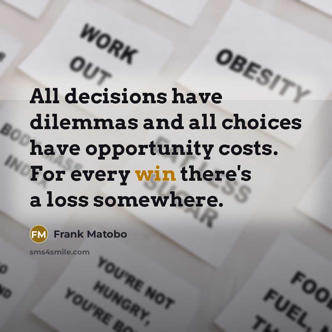 “All decisions have dilemmas and all choices have opportunity costs.…” quote by Frank Matobo