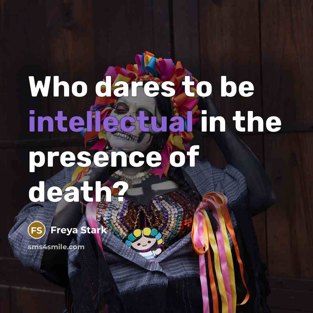 “Who dares to be intellectual in the presence of death?…” quote by Freya Stark