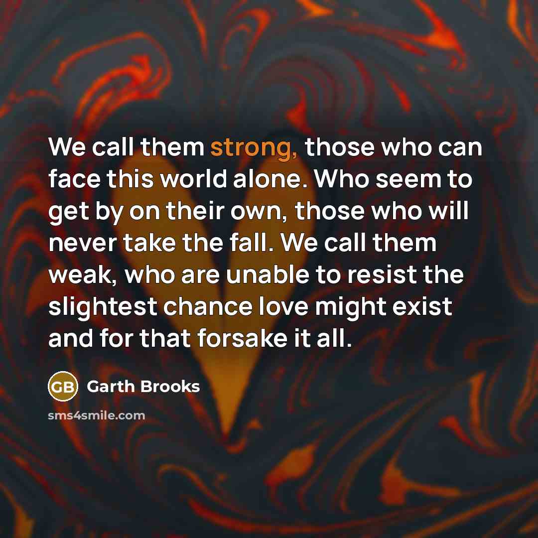 “We call them strong, those who can face this world…” quote by Garth Brooks