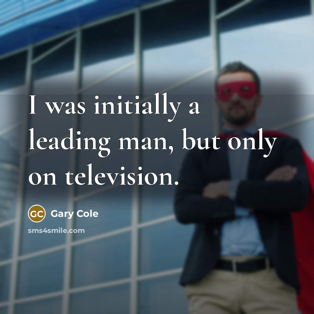 “I was initially a leading man, but only on television.…” quote by Gary Cole