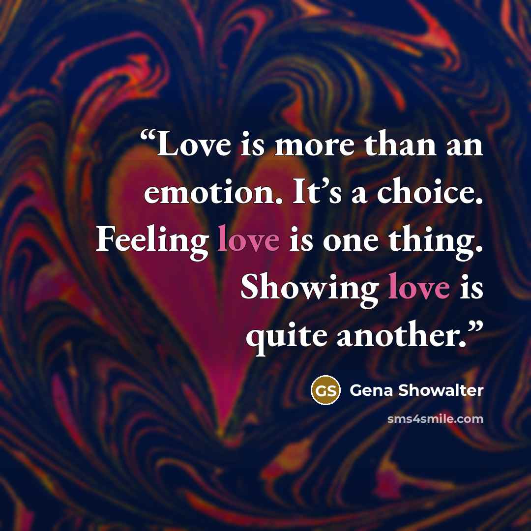 “Love is more than an emotion. It’s a choice. Feeling love is one thing. Showing love is quite another.” quote by Gena Showalter