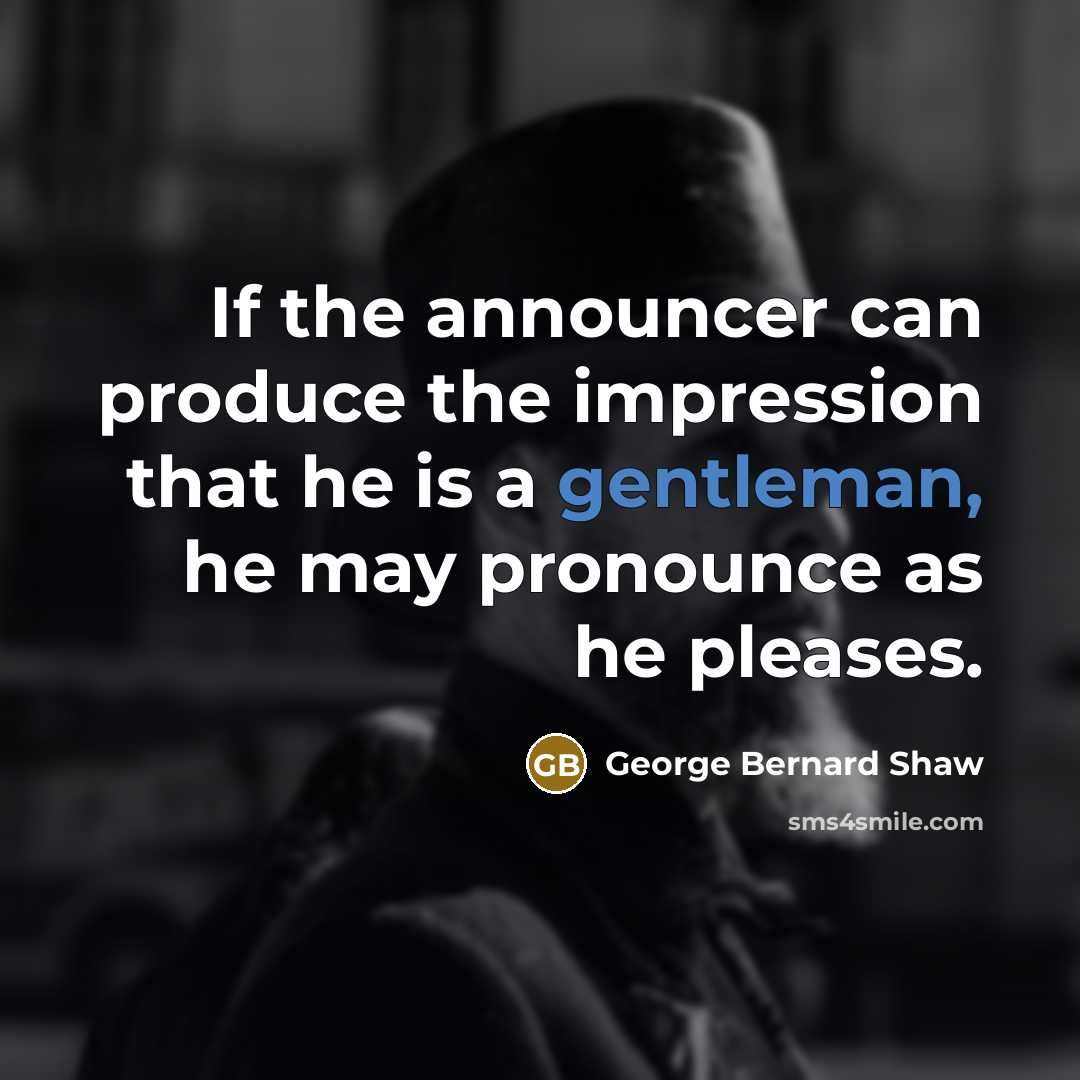 “If the announcer can produce the impression that he is a gentleman, he may pronounce as he pleases.” quote by George Bernard Shaw