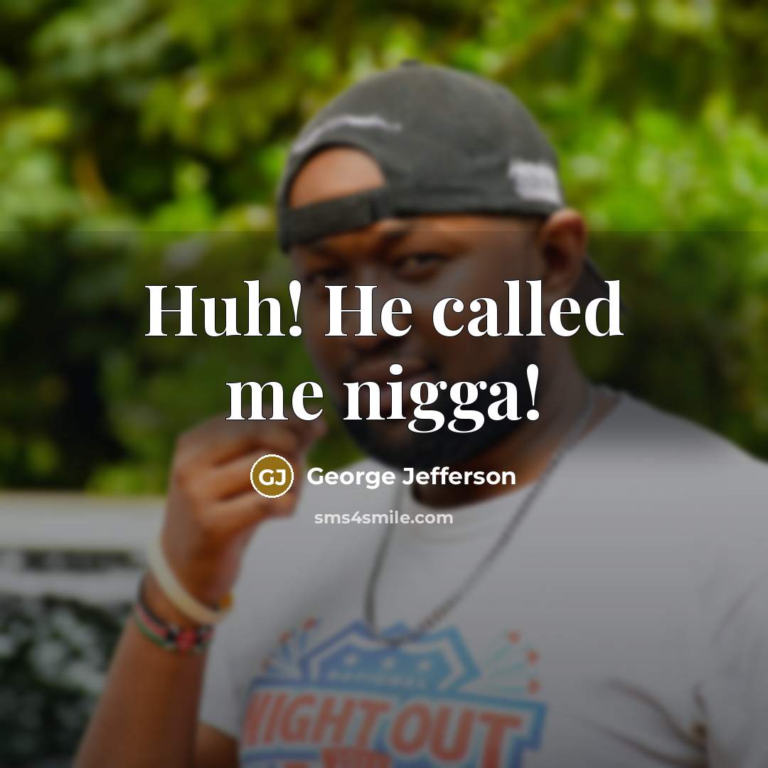 “Huh! He called me nigga!…” quote by George Jefferson