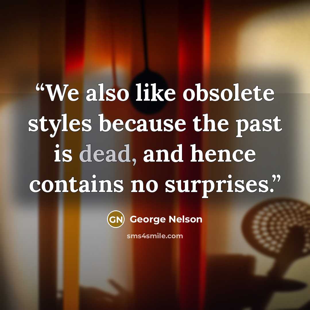 “We also like obsolete styles because the past is dead, and hence contains no surprises.” quote by George Nelson