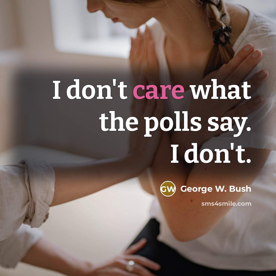 “I don't care what the polls say. I don't.…” quote by George W. Bush