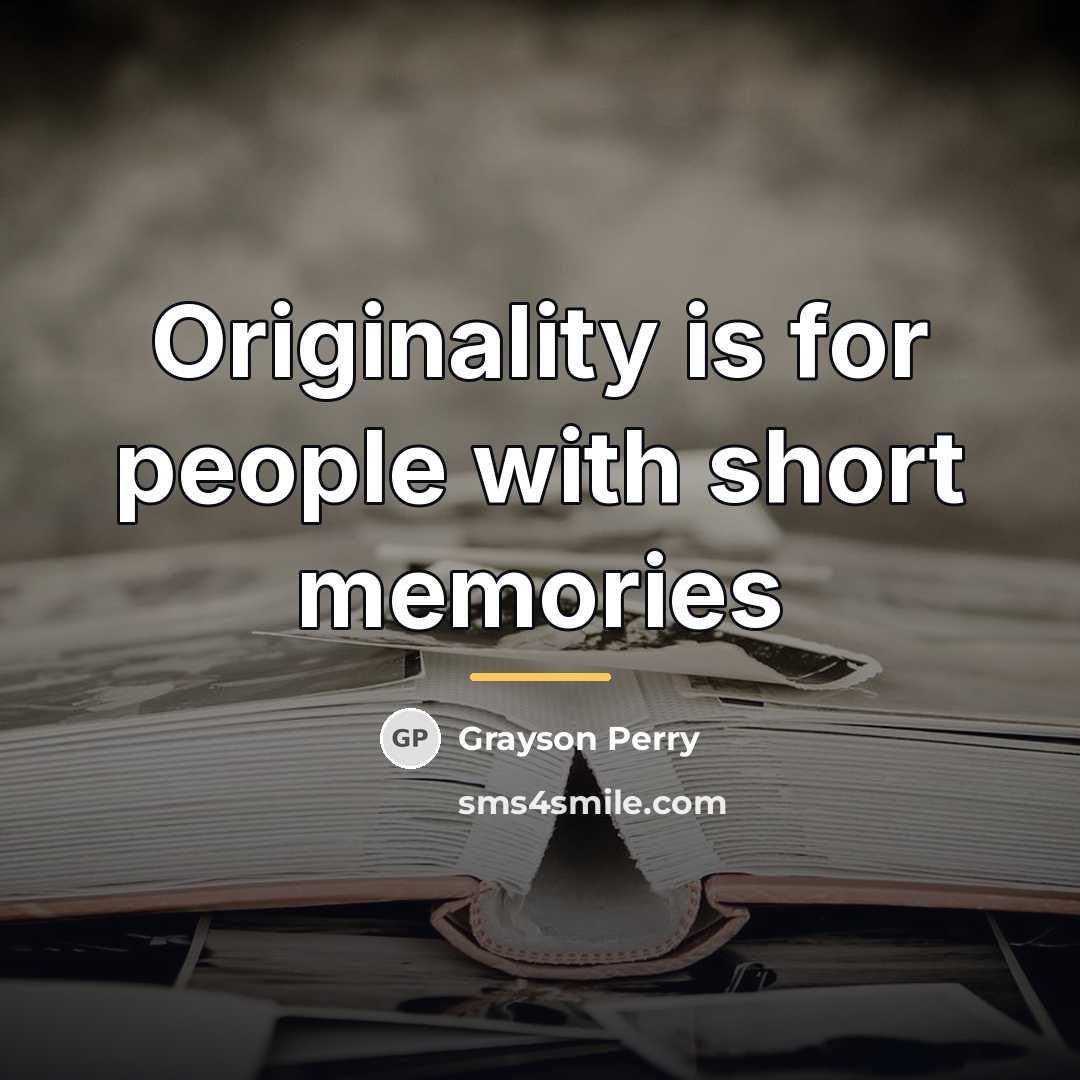 “Originality is for people with short memories…” quote by Grayson Perry