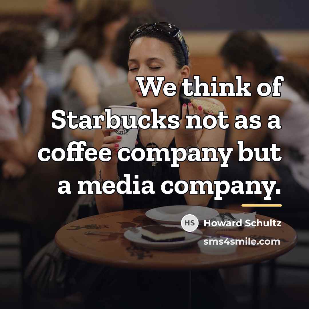 “We think of Starbucks not as a coffee company but…” quote by Howard Schultz