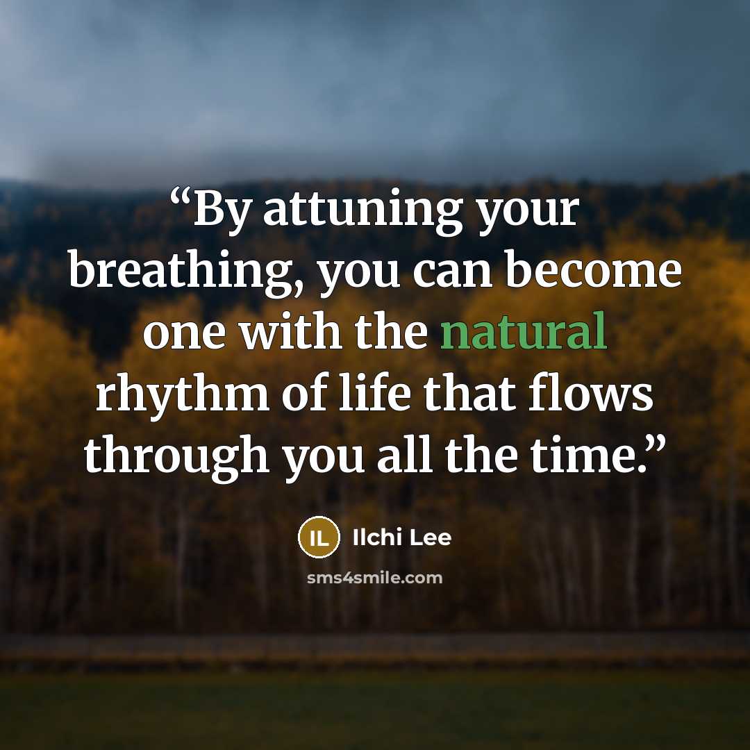 “By attuning your breathing, you can become one with the natural rhythm of life that flows through you all the time.” quote by Ilchi Lee