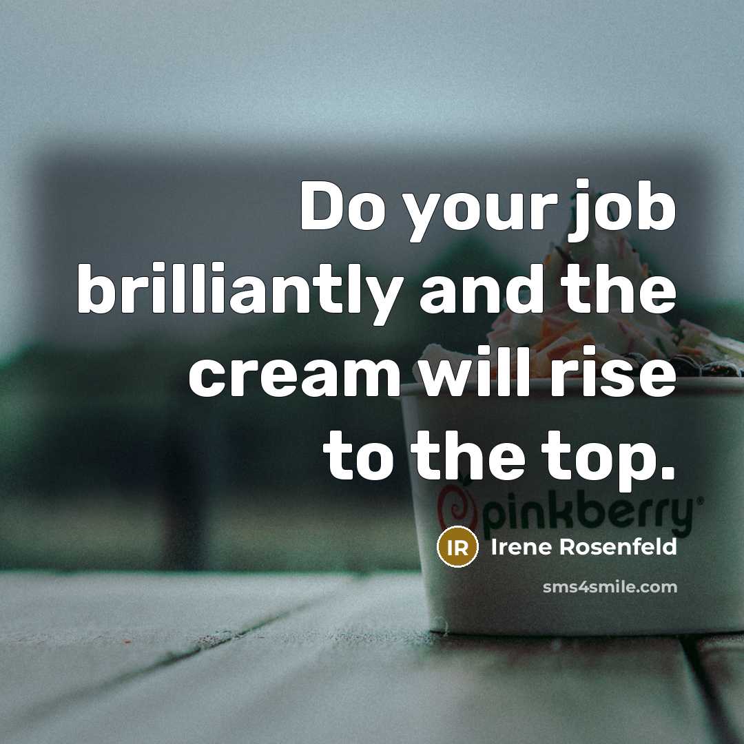 “Do your job brilliantly and the cream will rise to…” quote by Irene Rosenfeld
