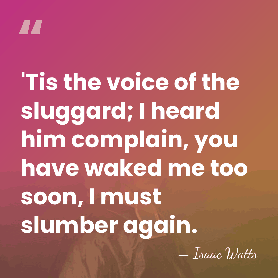 'Tis the voice of the sluggard; I heard him complain, you have&hellip; - Isaac Watts