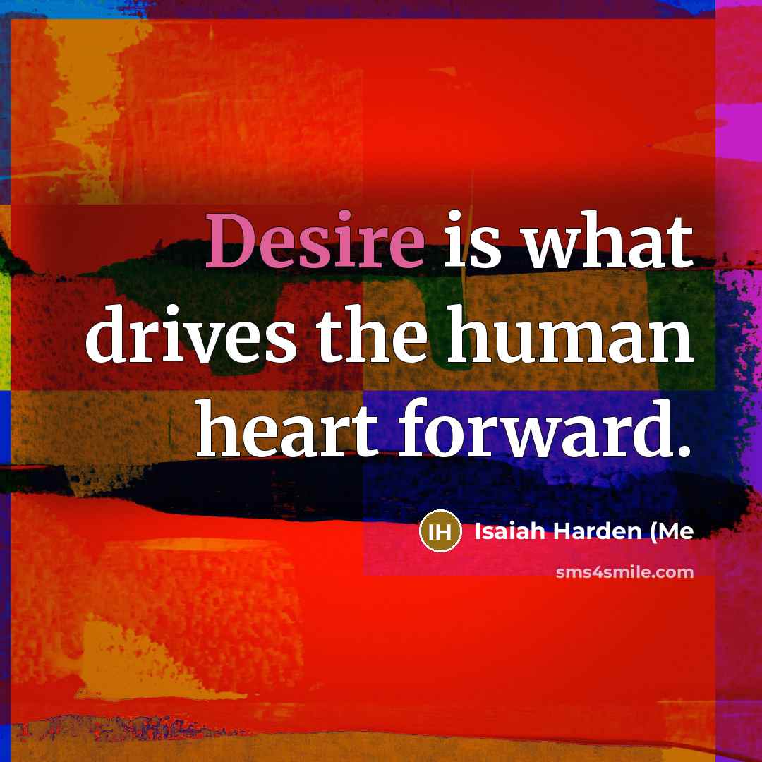 “Desire is what drives the human heart forward.…” quote by Isaiah Harden (Me