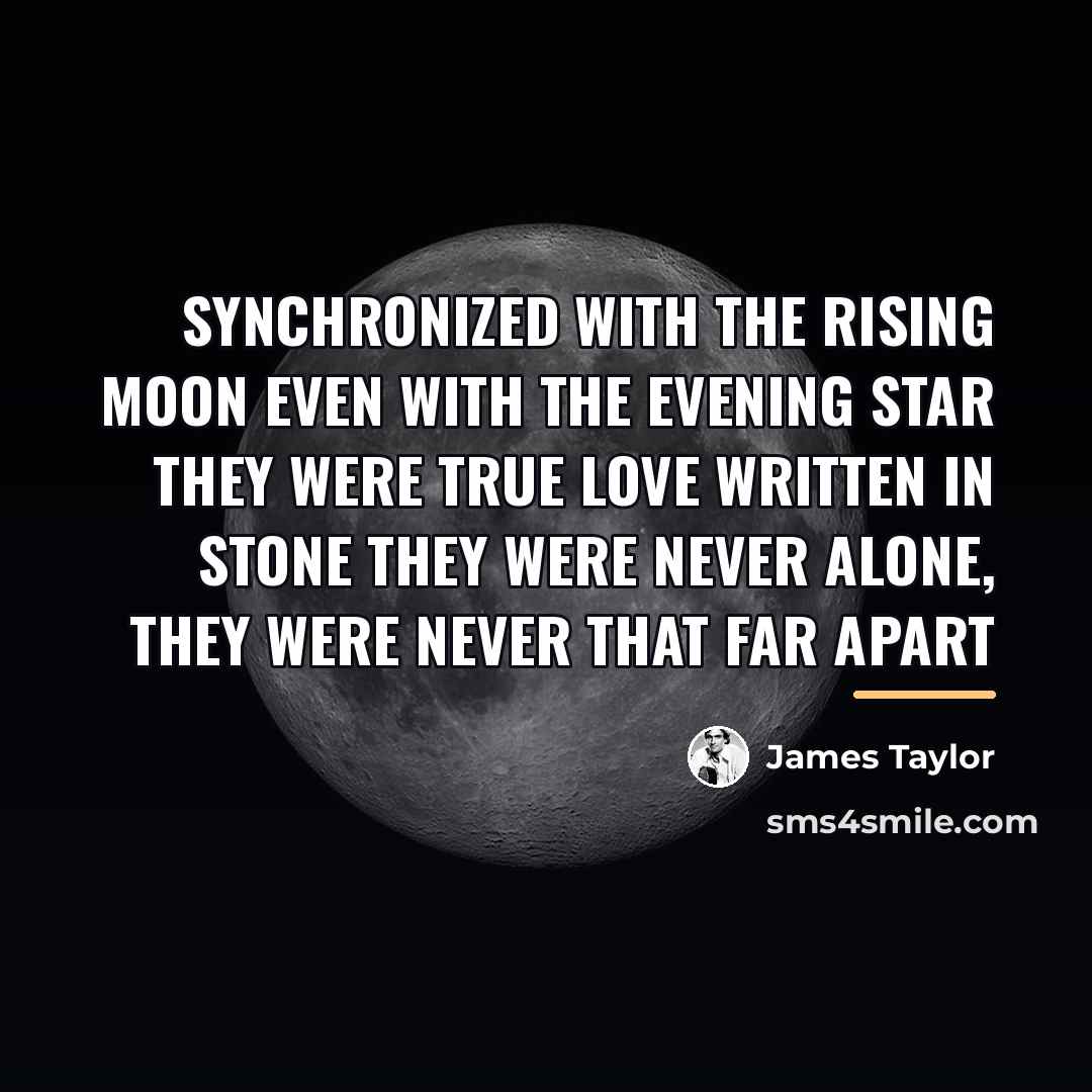 “Synchronized with the rising moon Even with the evening star…” quote by James Taylor