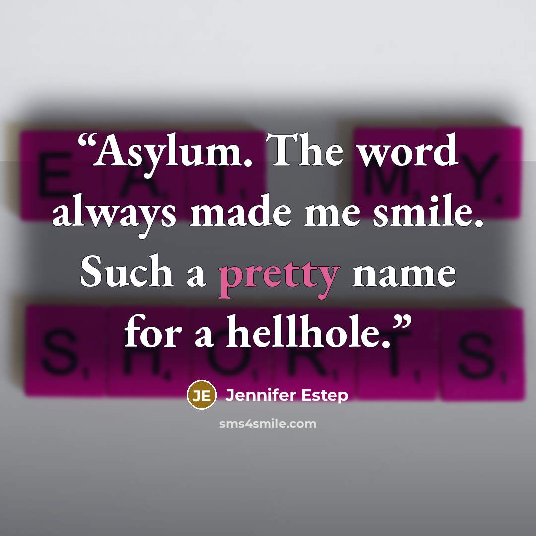 “Asylum. The word always made me smile. Such a pretty name for a hellhole.” quote by jennifer estep