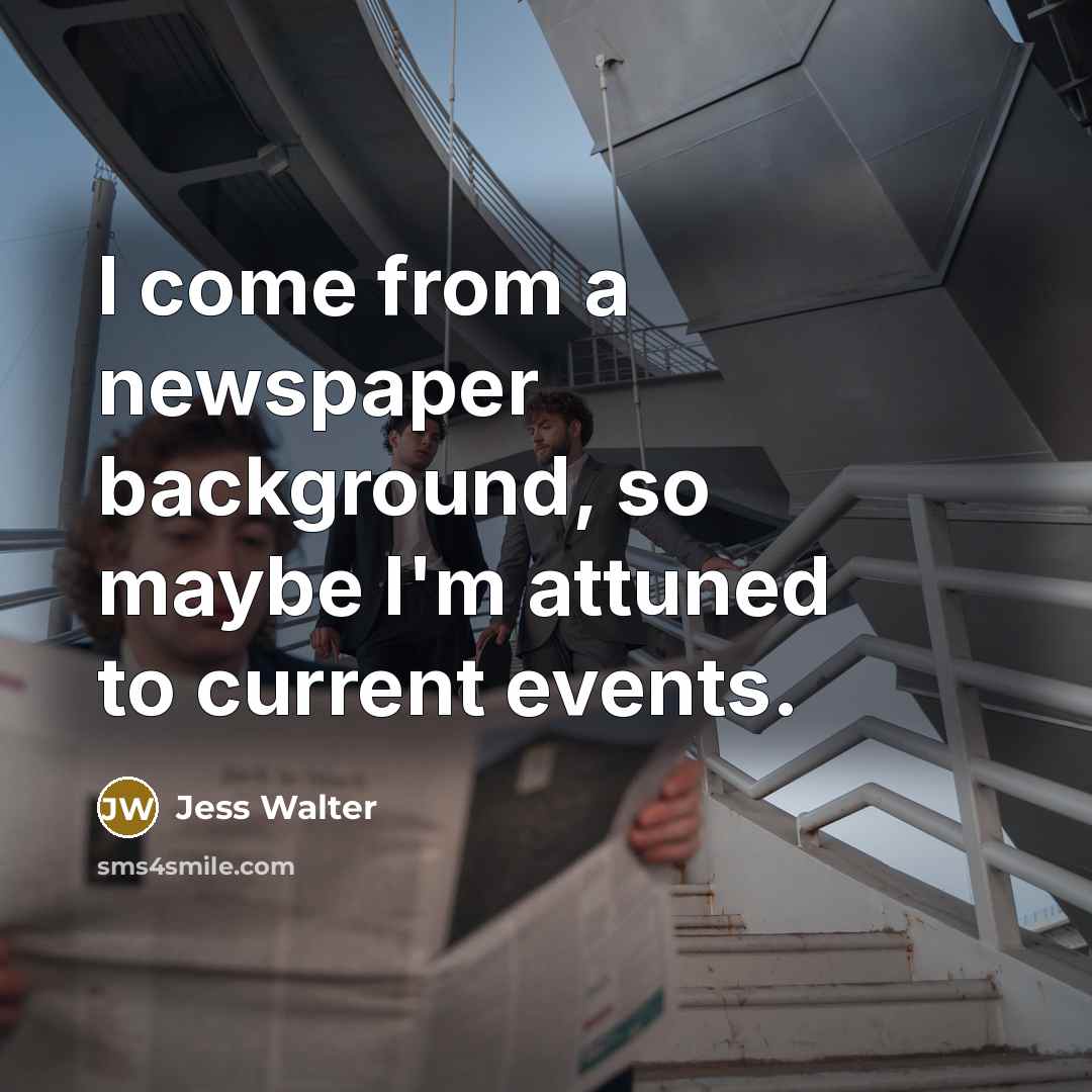 “I come from a newspaper background, so maybe I'm attuned…” quote by Jess Walter