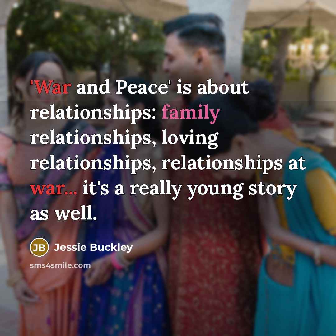 “'War and Peace' is about relationships: family relationships, loving relationships,…” quote by Jessie Buckley