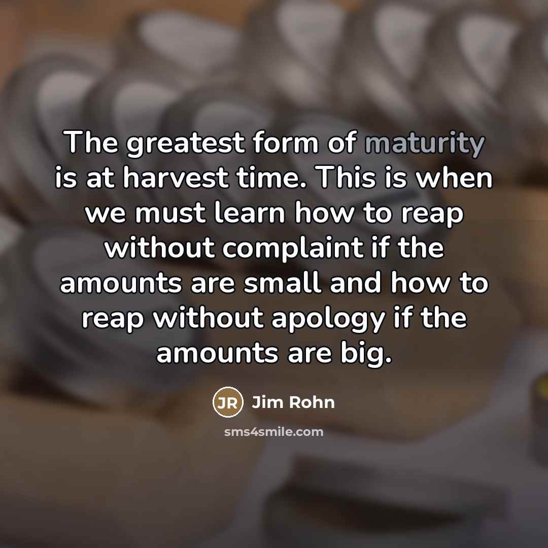 “The greatest form of maturity is at harvest time. This…” quote by Jim Rohn