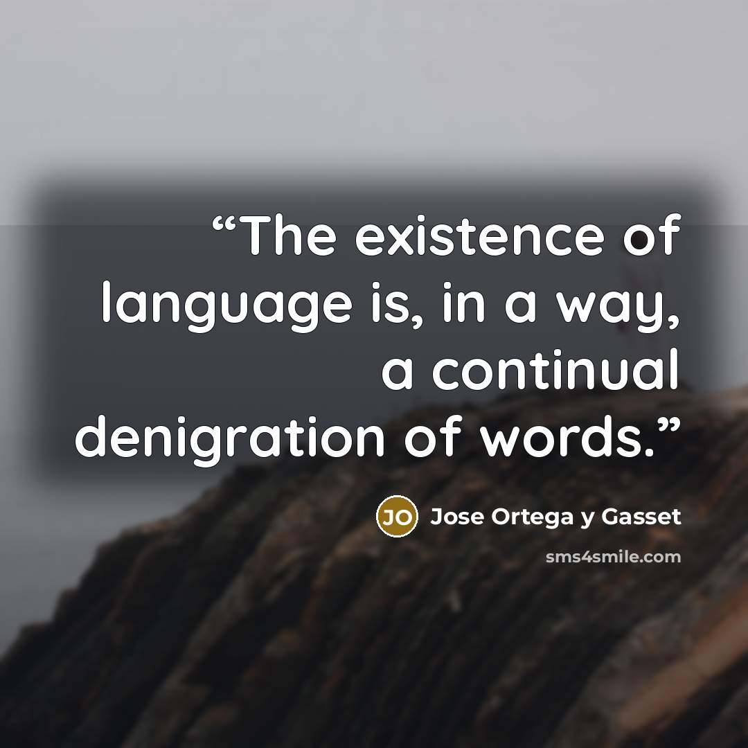 “The existence of language is, in a way, a continual denigration of words.” quote by José Ortega y Gasset