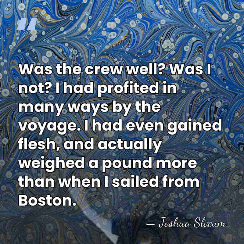 Was the crew well? Was I not? I had profited in many&hellip; - Joshua Slocum
