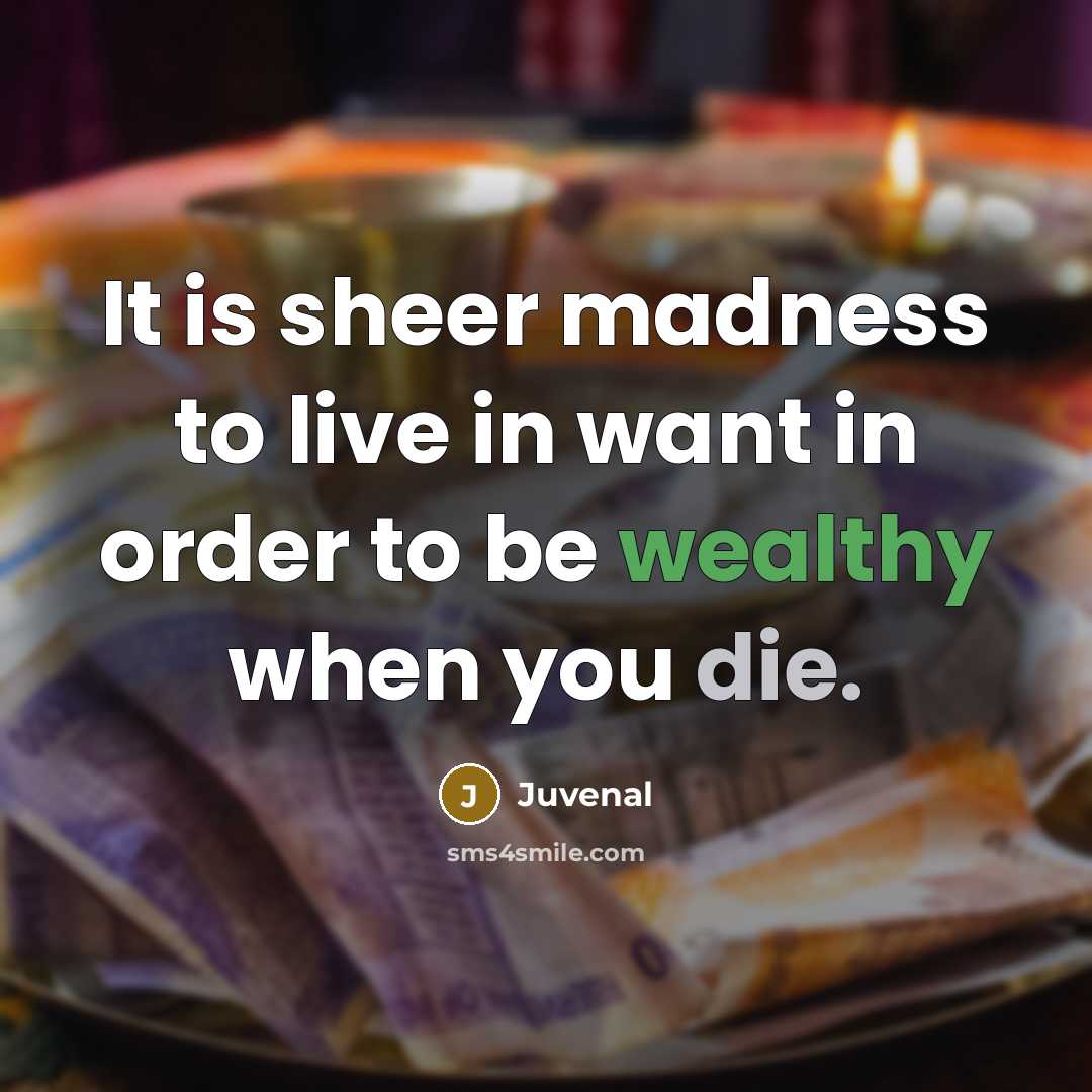 “It is sheer madness to live in want in order…” quote by Juvenal
