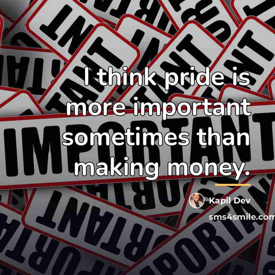 “I think pride is more important sometimes than making money.…” quote by Kapil Dev