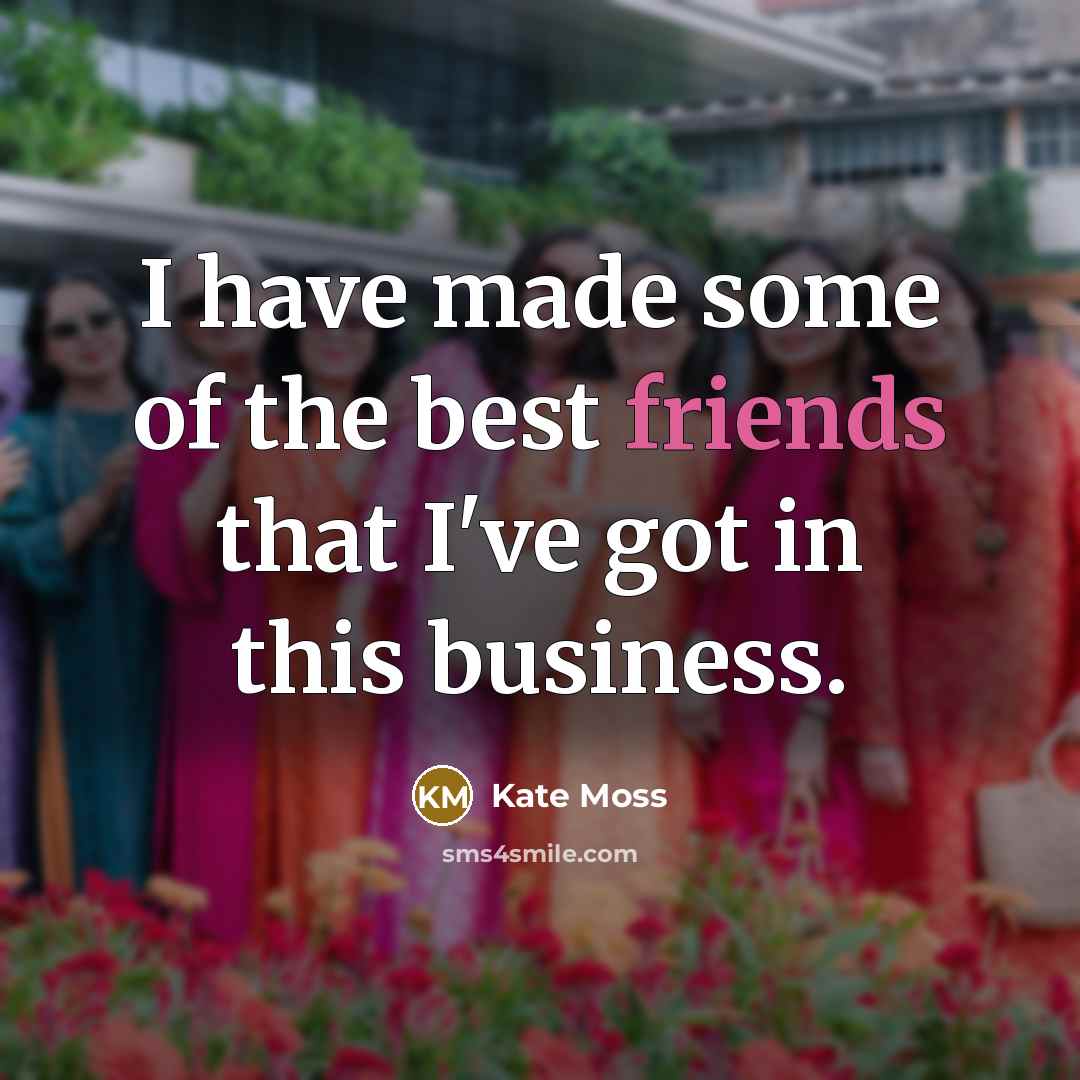 “I have made some of the best friends that I've…” quote by Kate Moss